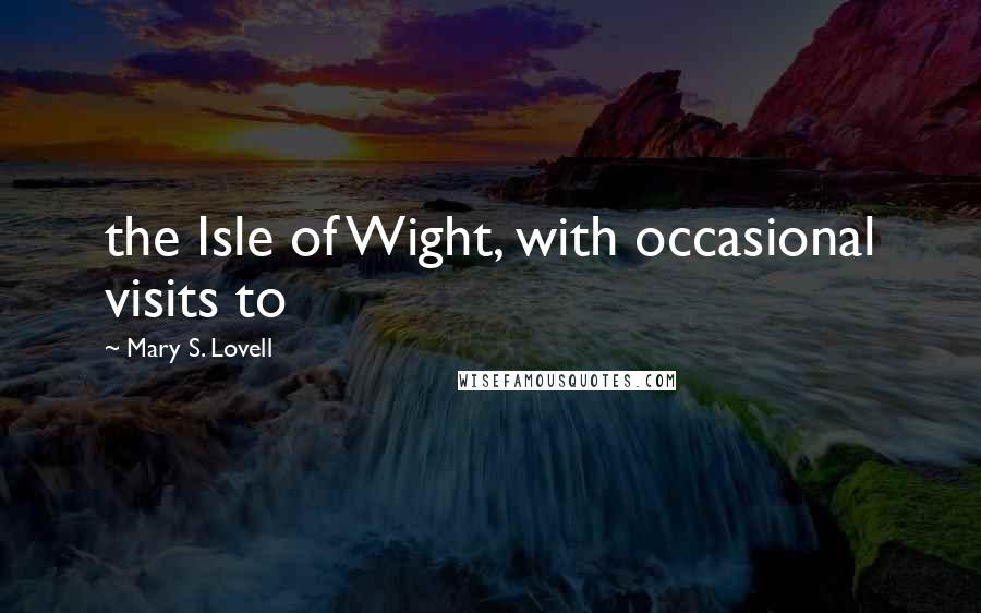 Mary S. Lovell Quotes: the Isle of Wight, with occasional visits to