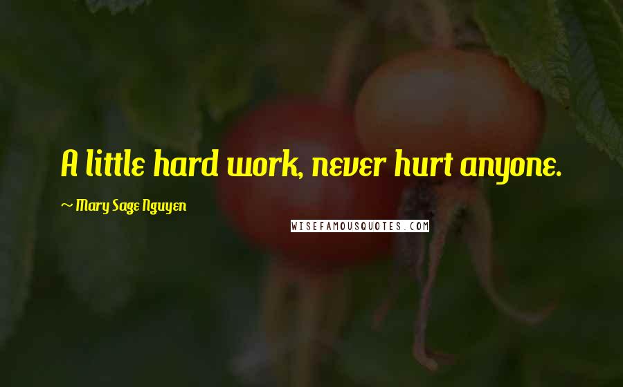 Mary Sage Nguyen Quotes: A little hard work, never hurt anyone.