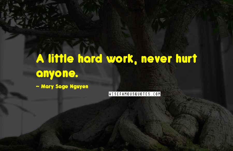 Mary Sage Nguyen Quotes: A little hard work, never hurt anyone.