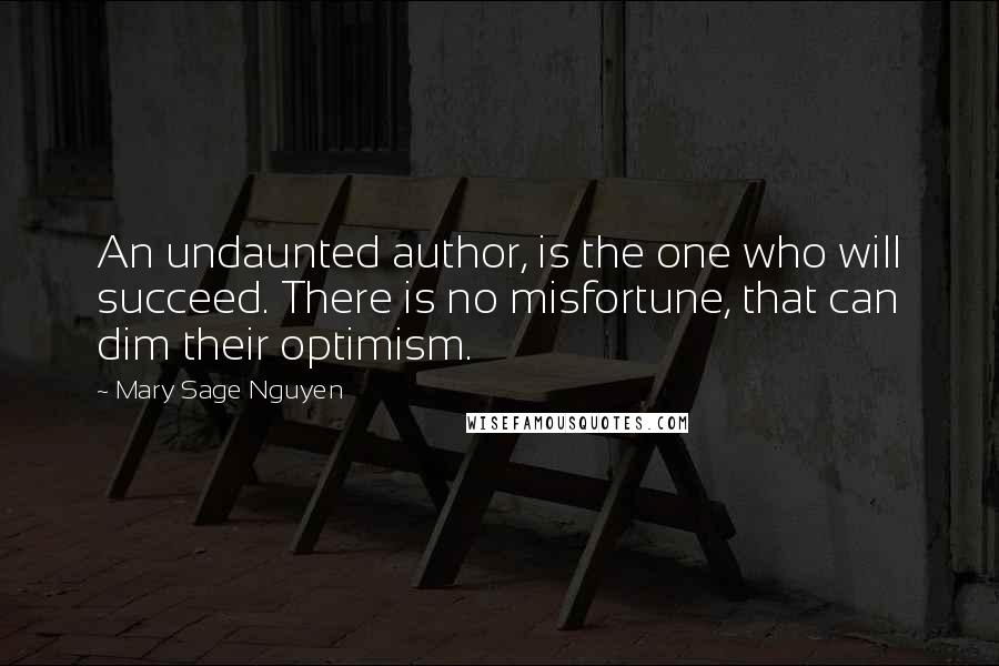 Mary Sage Nguyen Quotes: An undaunted author, is the one who will succeed. There is no misfortune, that can dim their optimism.