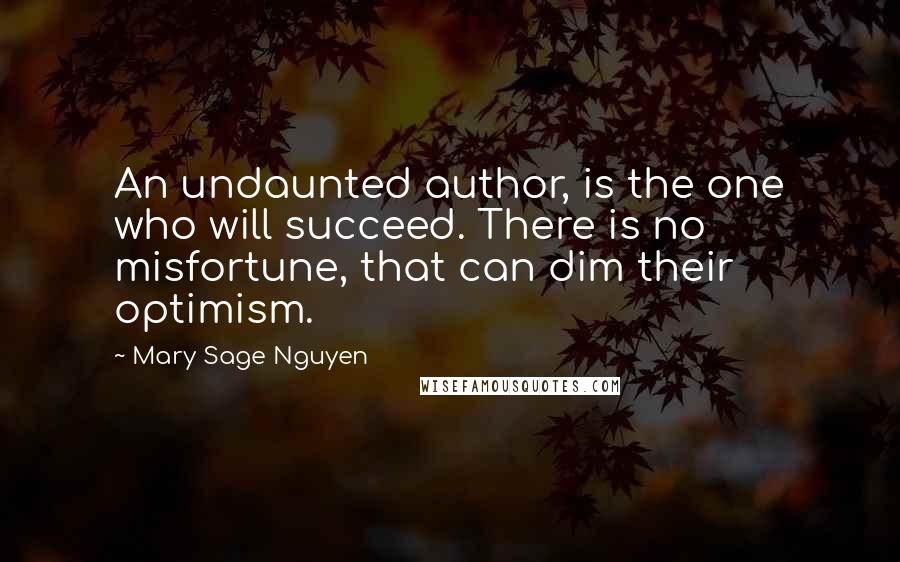 Mary Sage Nguyen Quotes: An undaunted author, is the one who will succeed. There is no misfortune, that can dim their optimism.