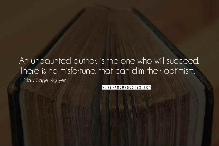 Mary Sage Nguyen Quotes: An undaunted author, is the one who will succeed. There is no misfortune, that can dim their optimism.