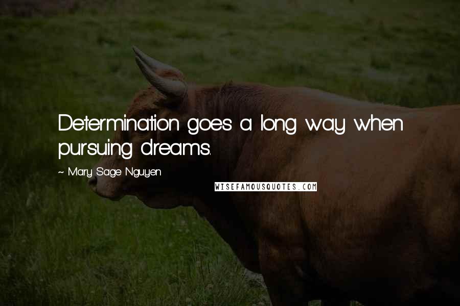 Mary Sage Nguyen Quotes: Determination goes a long way when pursuing dreams.