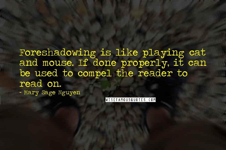 Mary Sage Nguyen Quotes: Foreshadowing is like playing cat and mouse. If done properly, it can be used to compel the reader to read on.