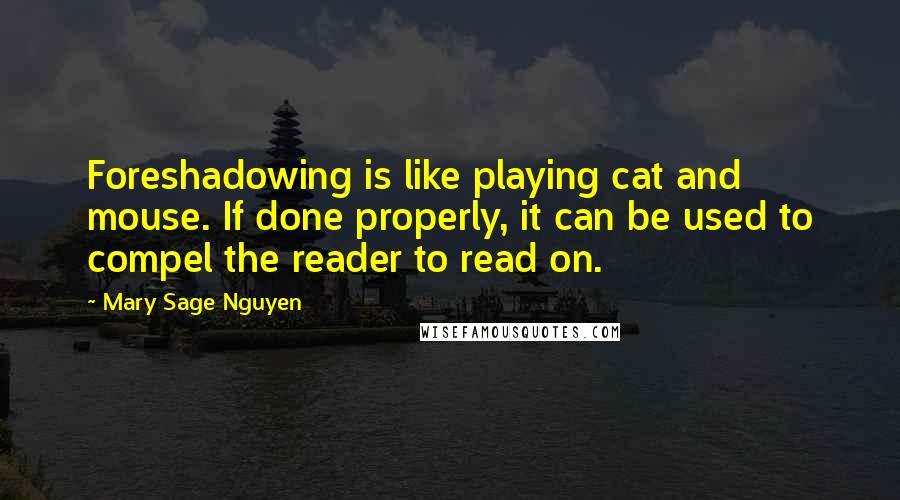 Mary Sage Nguyen Quotes: Foreshadowing is like playing cat and mouse. If done properly, it can be used to compel the reader to read on.