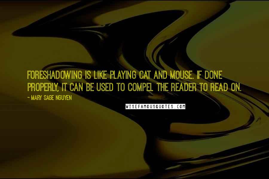 Mary Sage Nguyen Quotes: Foreshadowing is like playing cat and mouse. If done properly, it can be used to compel the reader to read on.