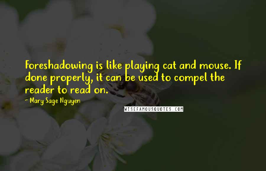 Mary Sage Nguyen Quotes: Foreshadowing is like playing cat and mouse. If done properly, it can be used to compel the reader to read on.