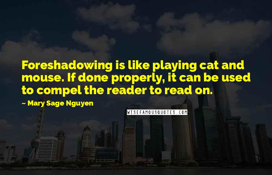 Mary Sage Nguyen Quotes: Foreshadowing is like playing cat and mouse. If done properly, it can be used to compel the reader to read on.