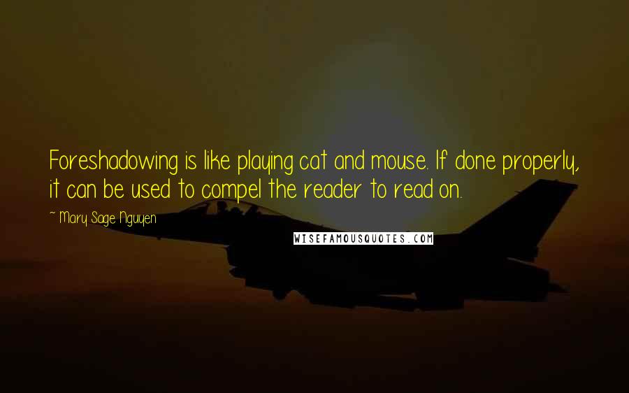 Mary Sage Nguyen Quotes: Foreshadowing is like playing cat and mouse. If done properly, it can be used to compel the reader to read on.