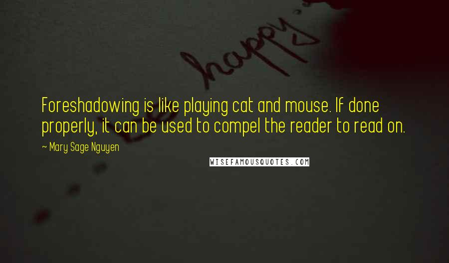 Mary Sage Nguyen Quotes: Foreshadowing is like playing cat and mouse. If done properly, it can be used to compel the reader to read on.