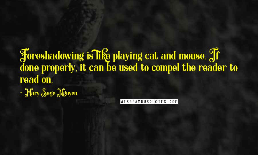 Mary Sage Nguyen Quotes: Foreshadowing is like playing cat and mouse. If done properly, it can be used to compel the reader to read on.