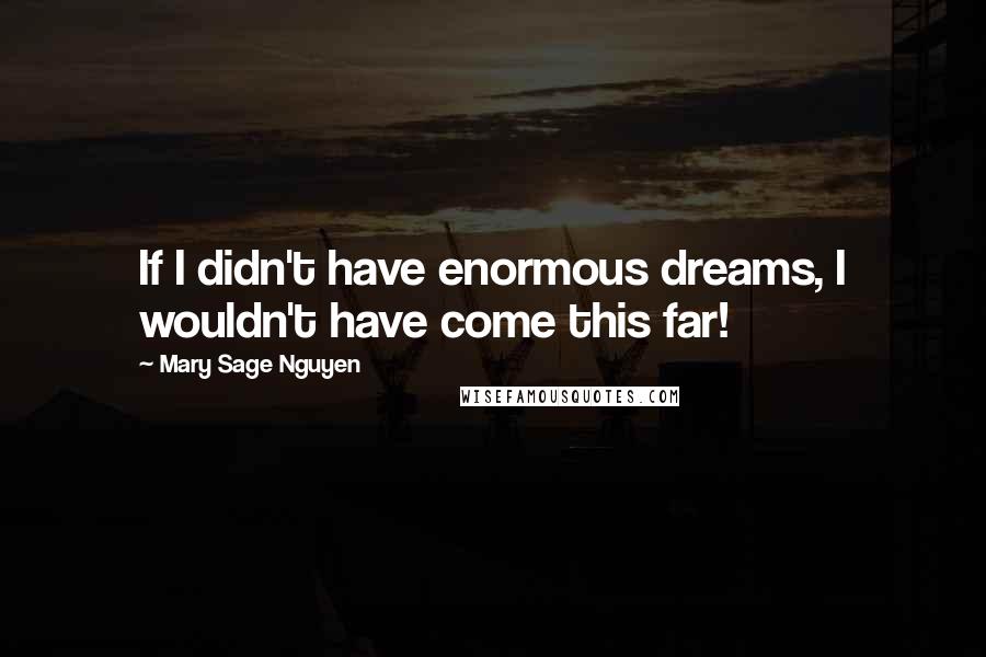 Mary Sage Nguyen Quotes: If I didn't have enormous dreams, I wouldn't have come this far!