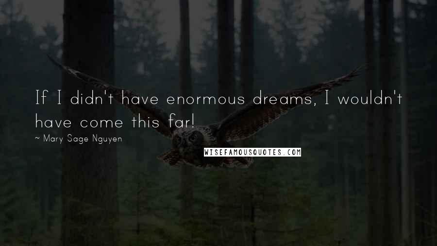 Mary Sage Nguyen Quotes: If I didn't have enormous dreams, I wouldn't have come this far!