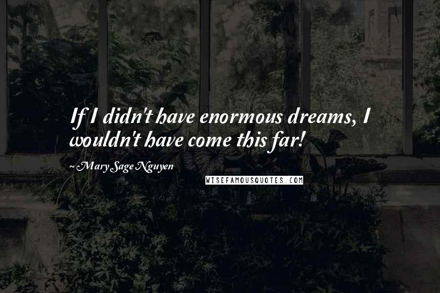 Mary Sage Nguyen Quotes: If I didn't have enormous dreams, I wouldn't have come this far!