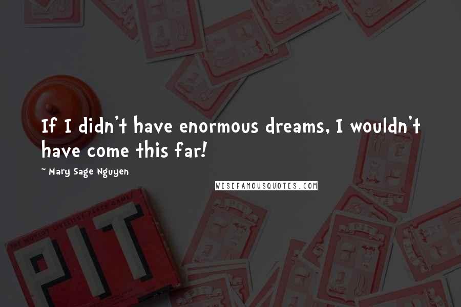 Mary Sage Nguyen Quotes: If I didn't have enormous dreams, I wouldn't have come this far!