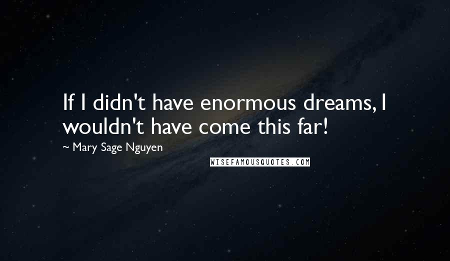 Mary Sage Nguyen Quotes: If I didn't have enormous dreams, I wouldn't have come this far!