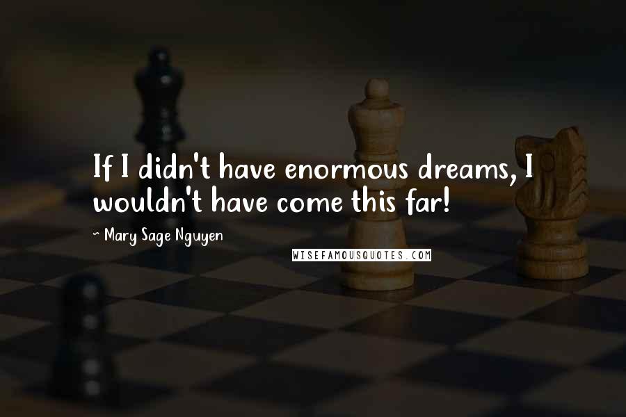 Mary Sage Nguyen Quotes: If I didn't have enormous dreams, I wouldn't have come this far!