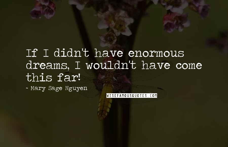 Mary Sage Nguyen Quotes: If I didn't have enormous dreams, I wouldn't have come this far!