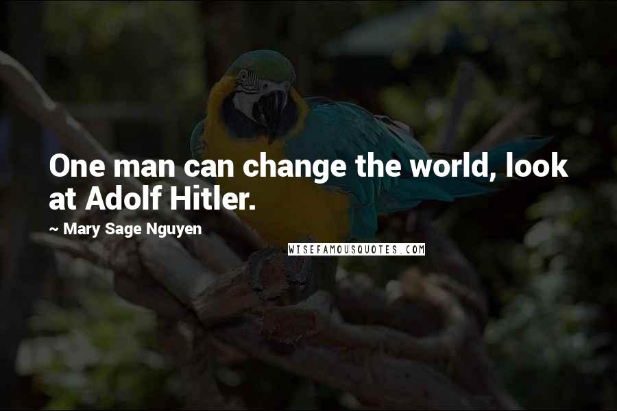 Mary Sage Nguyen Quotes: One man can change the world, look at Adolf Hitler.