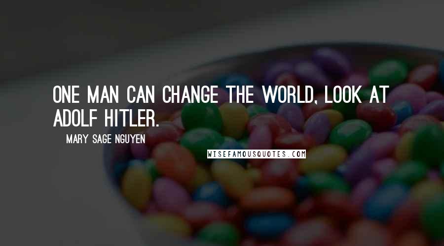 Mary Sage Nguyen Quotes: One man can change the world, look at Adolf Hitler.