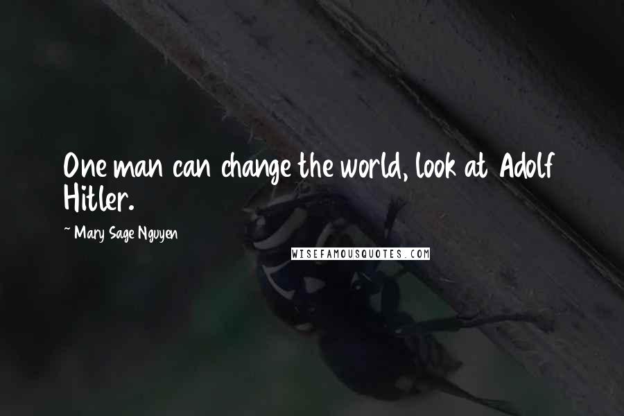 Mary Sage Nguyen Quotes: One man can change the world, look at Adolf Hitler.