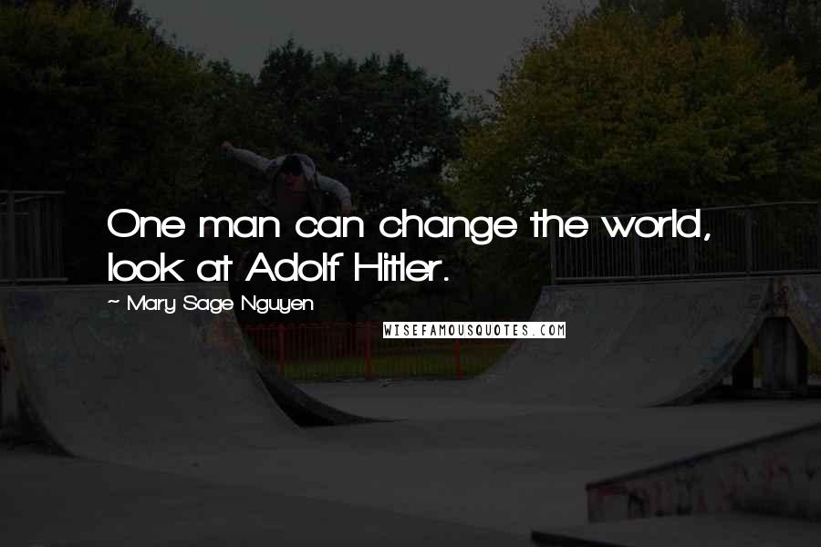 Mary Sage Nguyen Quotes: One man can change the world, look at Adolf Hitler.