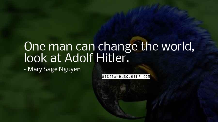 Mary Sage Nguyen Quotes: One man can change the world, look at Adolf Hitler.