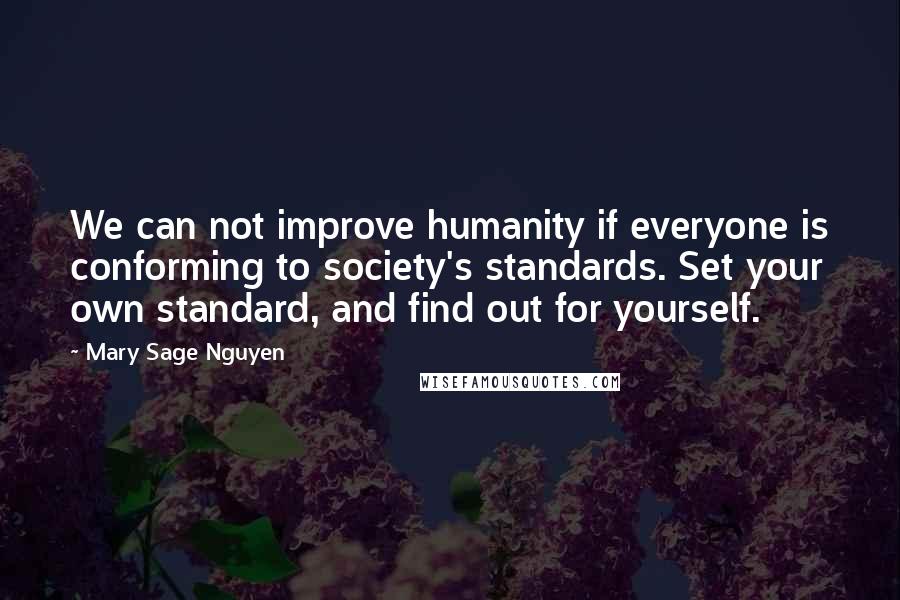 Mary Sage Nguyen Quotes: We can not improve humanity if everyone is conforming to society's standards. Set your own standard, and find out for yourself.