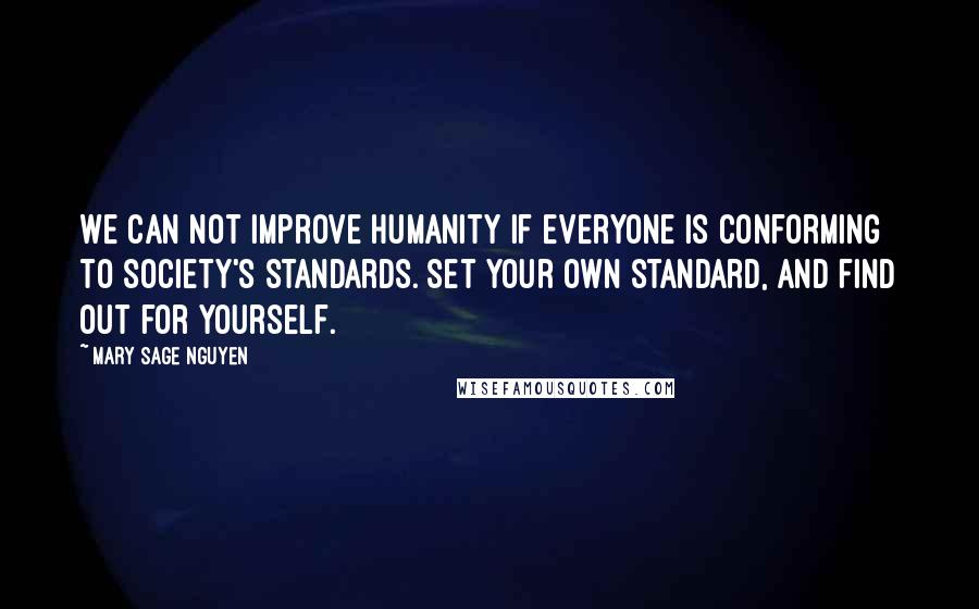 Mary Sage Nguyen Quotes: We can not improve humanity if everyone is conforming to society's standards. Set your own standard, and find out for yourself.