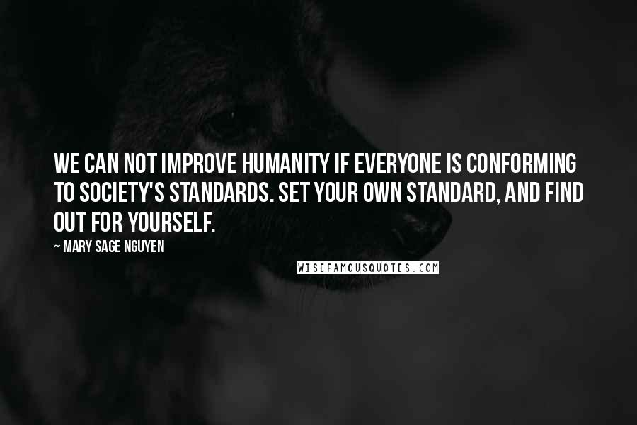 Mary Sage Nguyen Quotes: We can not improve humanity if everyone is conforming to society's standards. Set your own standard, and find out for yourself.