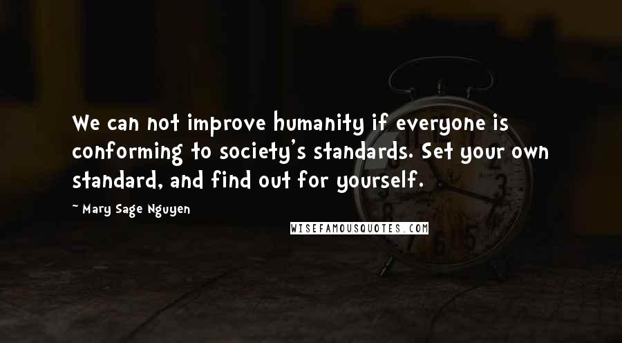 Mary Sage Nguyen Quotes: We can not improve humanity if everyone is conforming to society's standards. Set your own standard, and find out for yourself.