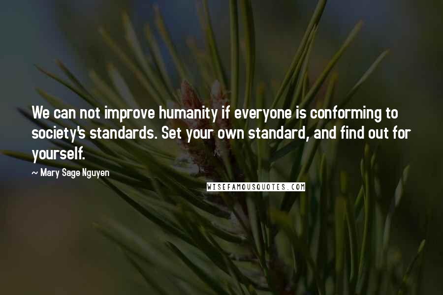 Mary Sage Nguyen Quotes: We can not improve humanity if everyone is conforming to society's standards. Set your own standard, and find out for yourself.