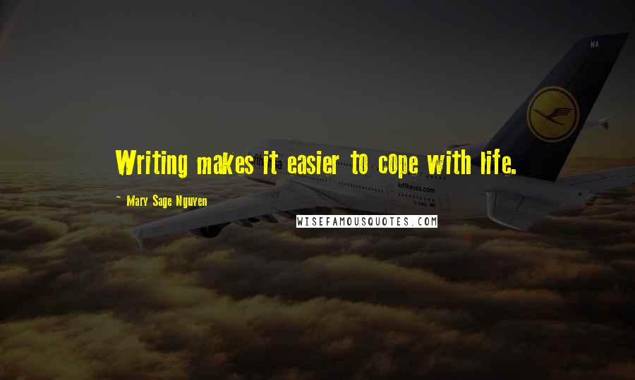 Mary Sage Nguyen Quotes: Writing makes it easier to cope with life.