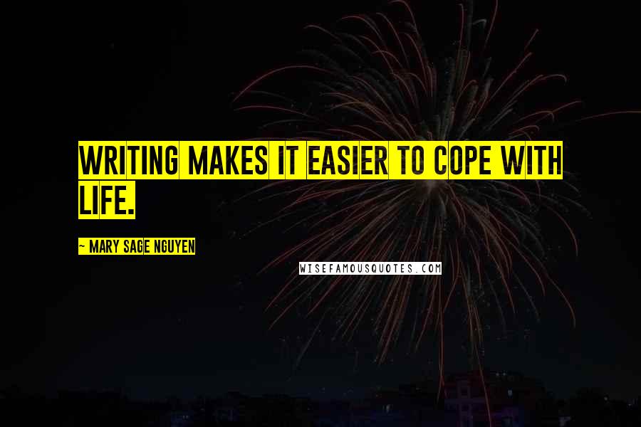 Mary Sage Nguyen Quotes: Writing makes it easier to cope with life.