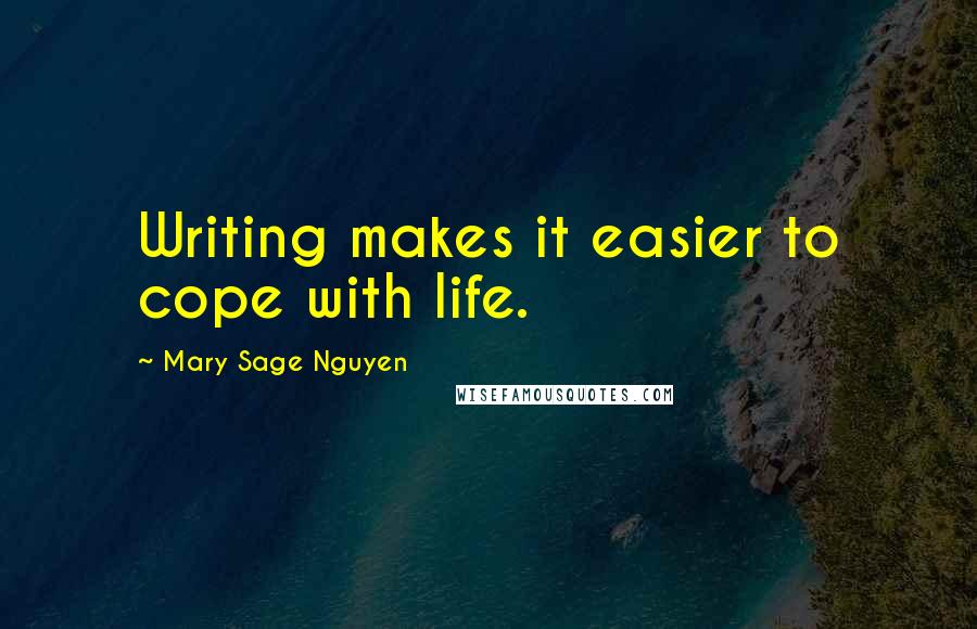 Mary Sage Nguyen Quotes: Writing makes it easier to cope with life.
