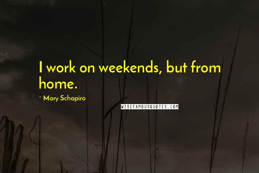 Mary Schapiro Quotes: I work on weekends, but from home.