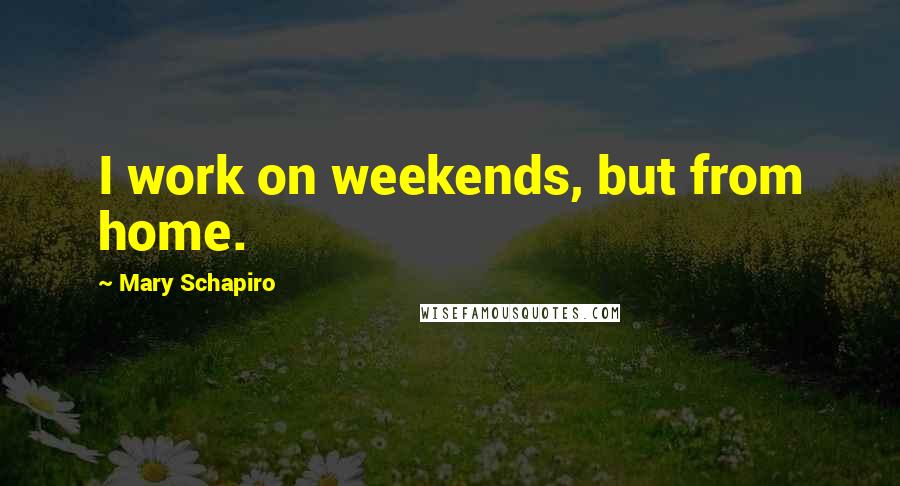 Mary Schapiro Quotes: I work on weekends, but from home.