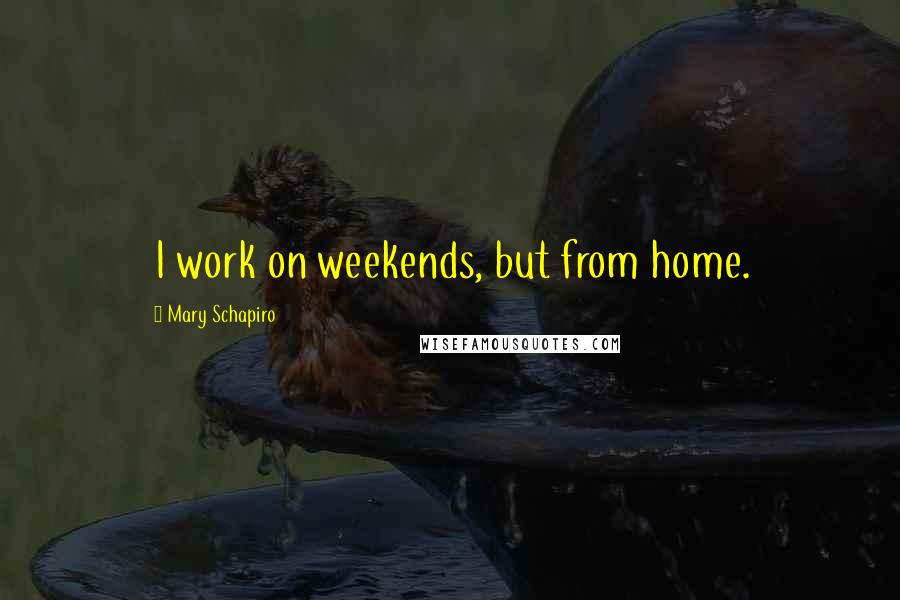 Mary Schapiro Quotes: I work on weekends, but from home.