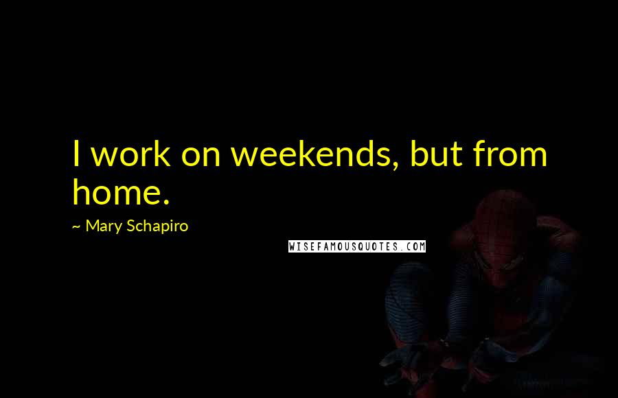 Mary Schapiro Quotes: I work on weekends, but from home.