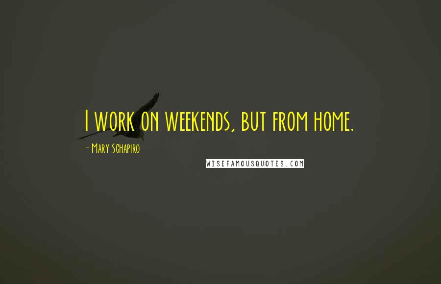 Mary Schapiro Quotes: I work on weekends, but from home.