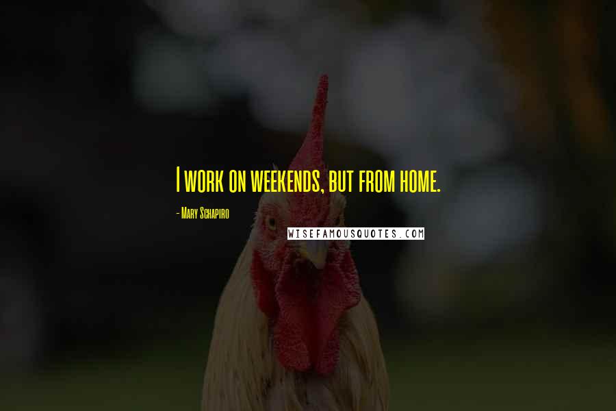 Mary Schapiro Quotes: I work on weekends, but from home.