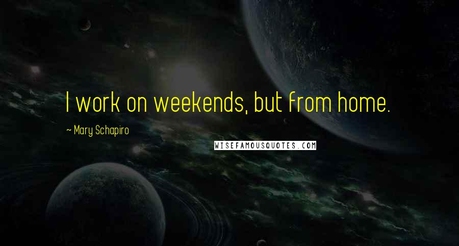 Mary Schapiro Quotes: I work on weekends, but from home.