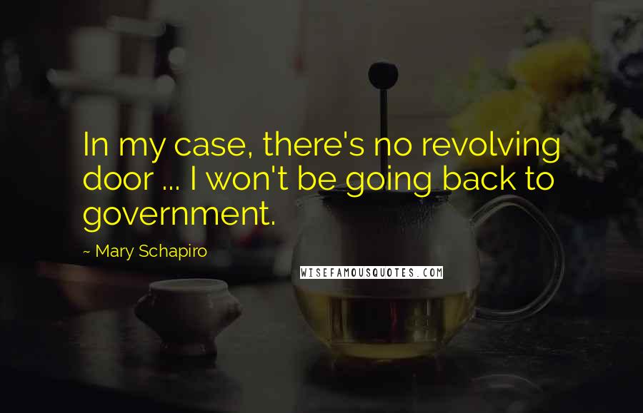 Mary Schapiro Quotes: In my case, there's no revolving door ... I won't be going back to government.