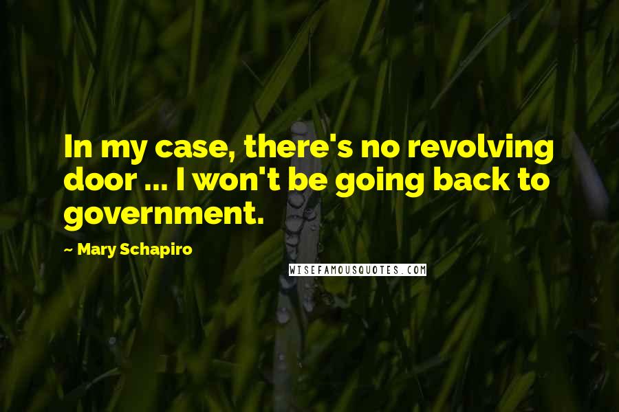 Mary Schapiro Quotes: In my case, there's no revolving door ... I won't be going back to government.