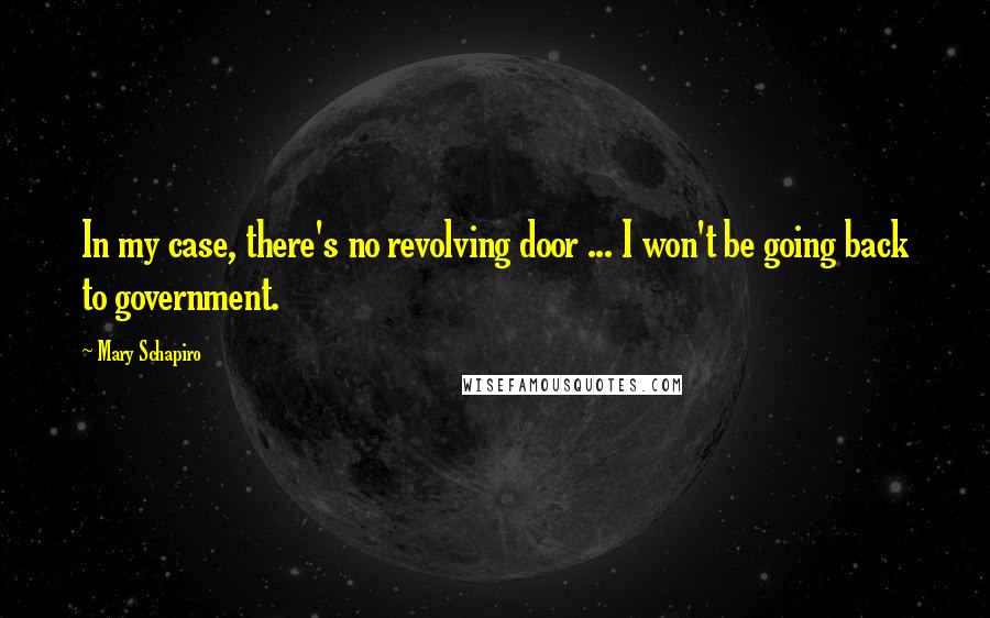 Mary Schapiro Quotes: In my case, there's no revolving door ... I won't be going back to government.