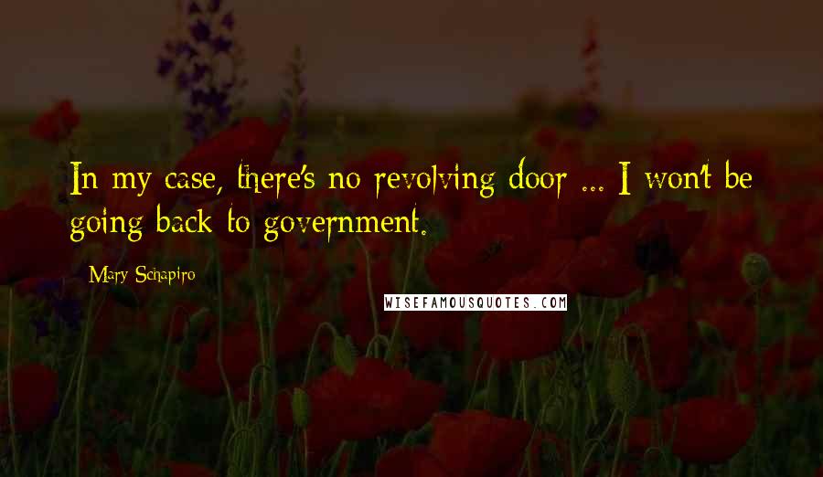 Mary Schapiro Quotes: In my case, there's no revolving door ... I won't be going back to government.