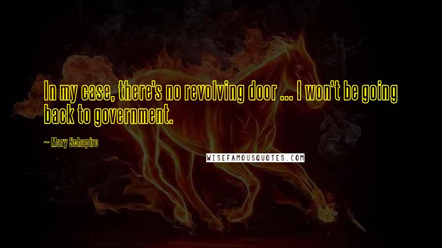 Mary Schapiro Quotes: In my case, there's no revolving door ... I won't be going back to government.
