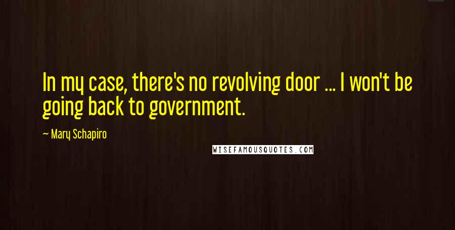 Mary Schapiro Quotes: In my case, there's no revolving door ... I won't be going back to government.