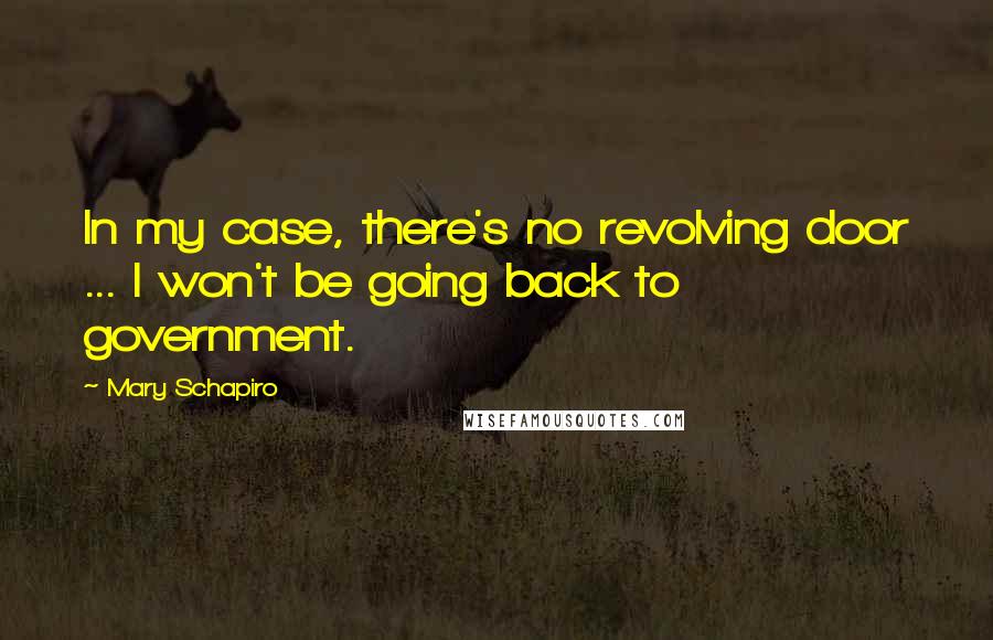 Mary Schapiro Quotes: In my case, there's no revolving door ... I won't be going back to government.