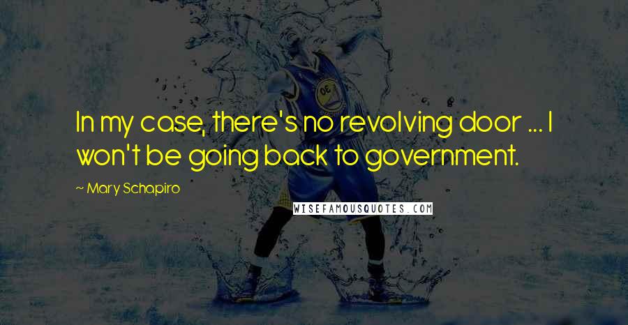 Mary Schapiro Quotes: In my case, there's no revolving door ... I won't be going back to government.